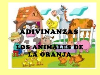 ADIVINANZAS
LOS ANIMALES DE
LA GRANJA
 