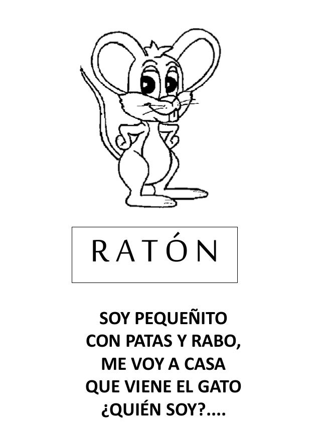 SOY PEQUEÑITO
CON PATAS Y RABO,
ME VOY A CASA
QUE VIENE EL GATO
¿QUIÉN SOY?....
R A T Ó N
 