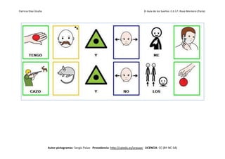 Patricia Díaz Ocaña El Aula de los Sueños C.E.I.P. Rosa Montero (Parla)
Autor pictogramas: Sergio Palao Procedencia: http://catedu.es/arasaac LICENCIA: CC (BY-NC-SA)
 