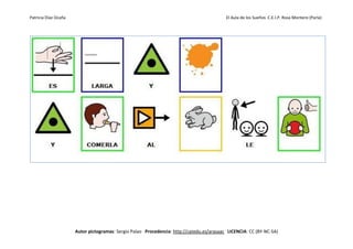 Patricia Díaz Ocaña El Aula de los Sueños C.E.I.P. Rosa Montero (Parla)
Autor pictogramas: Sergio Palao Procedencia: http://catedu.es/arasaac LICENCIA: CC (BY-NC-SA)
 