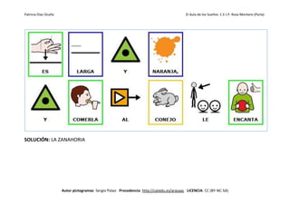 Patricia Díaz Ocaña El Aula de los Sueños C.E.I.P. Rosa Montero (Parla)
Autor pictogramas: Sergio Palao Procedencia: http://catedu.es/arasaac LICENCIA: CC (BY-NC-SA)
SOLUCIÓN: LA ZANAHORIA
 