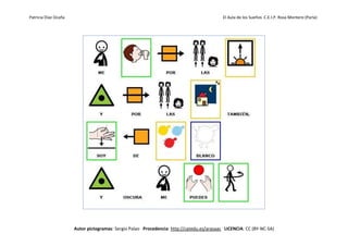 Patricia Díaz Ocaña El Aula de los Sueños C.E.I.P. Rosa Montero (Parla)
Autor pictogramas: Sergio Palao Procedencia: http://catedu.es/arasaac LICENCIA: CC (BY-NC-SA)
 