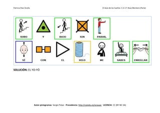 Patricia Díaz Ocaña El Aula de los Sueños C.E.I.P. Rosa Montero (Parla)
Autor pictogramas: Sergio Palao Procedencia: http://catedu.es/arasaac LICENCIA: CC (BY-NC-SA)
SOLUCIÓN: EL YO-YÓ
 