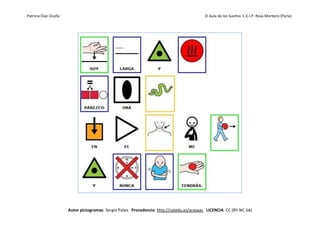 Patricia Díaz Ocaña El Aula de los Sueños C.E.I.P. Rosa Montero (Parla)
Autor pictogramas: Sergio Palao Procedencia: http://catedu.es/arasaac LICENCIA: CC (BY-NC-SA)
 
