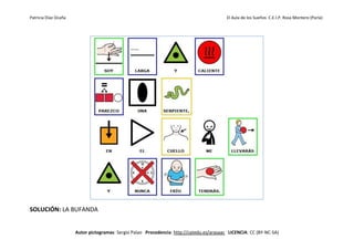 Patricia Díaz Ocaña El Aula de los Sueños C.E.I.P. Rosa Montero (Parla)
Autor pictogramas: Sergio Palao Procedencia: http://catedu.es/arasaac LICENCIA: CC (BY-NC-SA)
SOLUCIÓN: LA BUFANDA
 