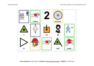 Patricia Díaz Ocaña El Aula de los Sueños C.E.I.P. Rosa Montero (Parla)
Autor pictogramas: Sergio Palao Procedencia: http://catedu.es/arasaac LICENCIA: CC (BY-NC-SA)
 