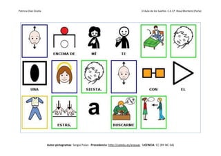 Patricia Díaz Ocaña El Aula de los Sueños C.E.I.P. Rosa Montero (Parla)
Autor pictogramas: Sergio Palao Procedencia: http://catedu.es/arasaac LICENCIA: CC (BY-NC-SA)
 