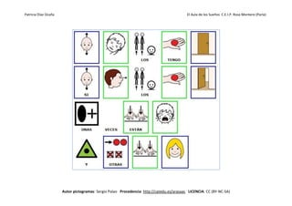 Patricia Díaz Ocaña El Aula de los Sueños C.E.I.P. Rosa Montero (Parla)
Autor pictogramas: Sergio Palao Procedencia: http://catedu.es/arasaac LICENCIA: CC (BY-NC-SA)
 