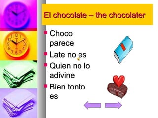 EEll cchhooccoollaattee –– tthhee cchhooccoollaatteerr 
 CChhooccoo 
ppaarreeccee 
 LLaattee nnoo eess 
 QQuuiieenn nnoo lloo 
aaddiivviinnee 
 BBiieenn ttoonnttoo 
eess 
 