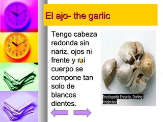 EEll aajjoo-- tthhee ggaarrlliicc 
TTeennggoo ccaabbeezzaa 
rreeddoonnddaa ssiinn 
nnaarriizz,, oojjooss nnii 
ffrreennttee yy mmii 
ccuueerrppoo ssee 
ccoommppoonnee ttaann 
ssoolloo ddee 
bbllaannccooss 
ddiieenntteess.. 
 