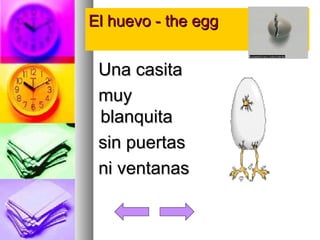 EEll hhuueevvoo -- tthhee eegggg 
UUnnaa ccaassiittaa 
mmuuyy 
bbllaannqquuiittaa 
ssiinn ppuueerrttaass 
nnii vveennttaannaass 
 