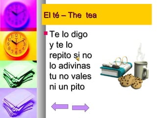 EEll ttéé –– TThhee tteeaa 
TTee lloo ddiiggoo 
yy ttee lloo 
rreeppiittoo ssii nnoo 
lloo aaddiivviinnaass 
ttuu nnoo vvaalleess 
nnii uunn ppiittoo 
 