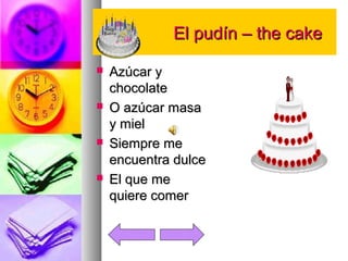 EEll ppuuddíínn –– tthhee ccaakkee 
 AAzzúúccaarr yy 
cchhooccoollaattee 
 OO aazzúúccaarr mmaassaa 
yy mmiieell 
 SSiieemmpprree mmee 
eennccuueennttrraa dduullccee 
 EEll qquuee mmee 
qquuiieerree ccoommeerr 
 