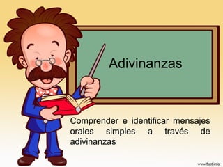 Adivinanzas
Comprender e identificar mensajes
orales simples a través de
adivinanzas
 