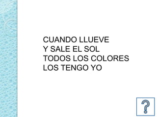 CUANDO LLUEVE
Y SALE EL SOL
TODOS LOS COLORES
LOS TENGO YO
 