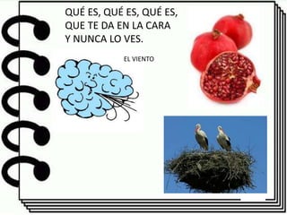 QUÉ ES, QUÉ ES, QUÉ ES,
QUE TE DA EN LA CARA
Y NUNCA LO VES.
EL VIENTO
 