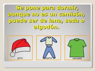   Se pone para dormir, aunque no es un camisón, puede ser de lana, seda o algodón. 