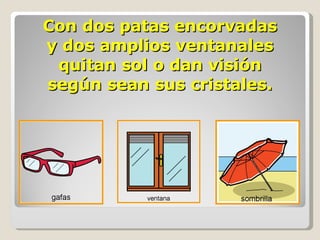 Con dos patas encorvadas y dos amplios ventanales quitan sol o dan visión según sean sus cristales. 