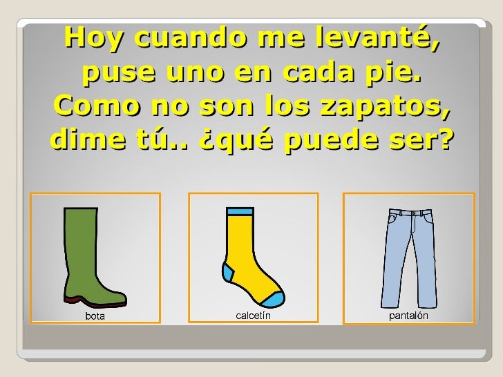 Hoy cuando me levanté, puse uno en cada pie. Como no son los zapatos, dime tú.. ¿qué puede ser?