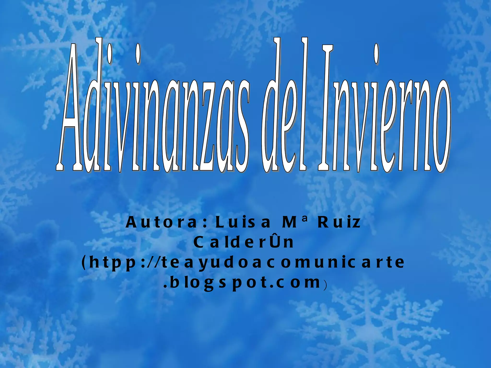 Autora: Luisa Mª Ruiz Calderón (htpp://teayudoacomunicarte.blogspot.com ) Adivinanzas del Invierno