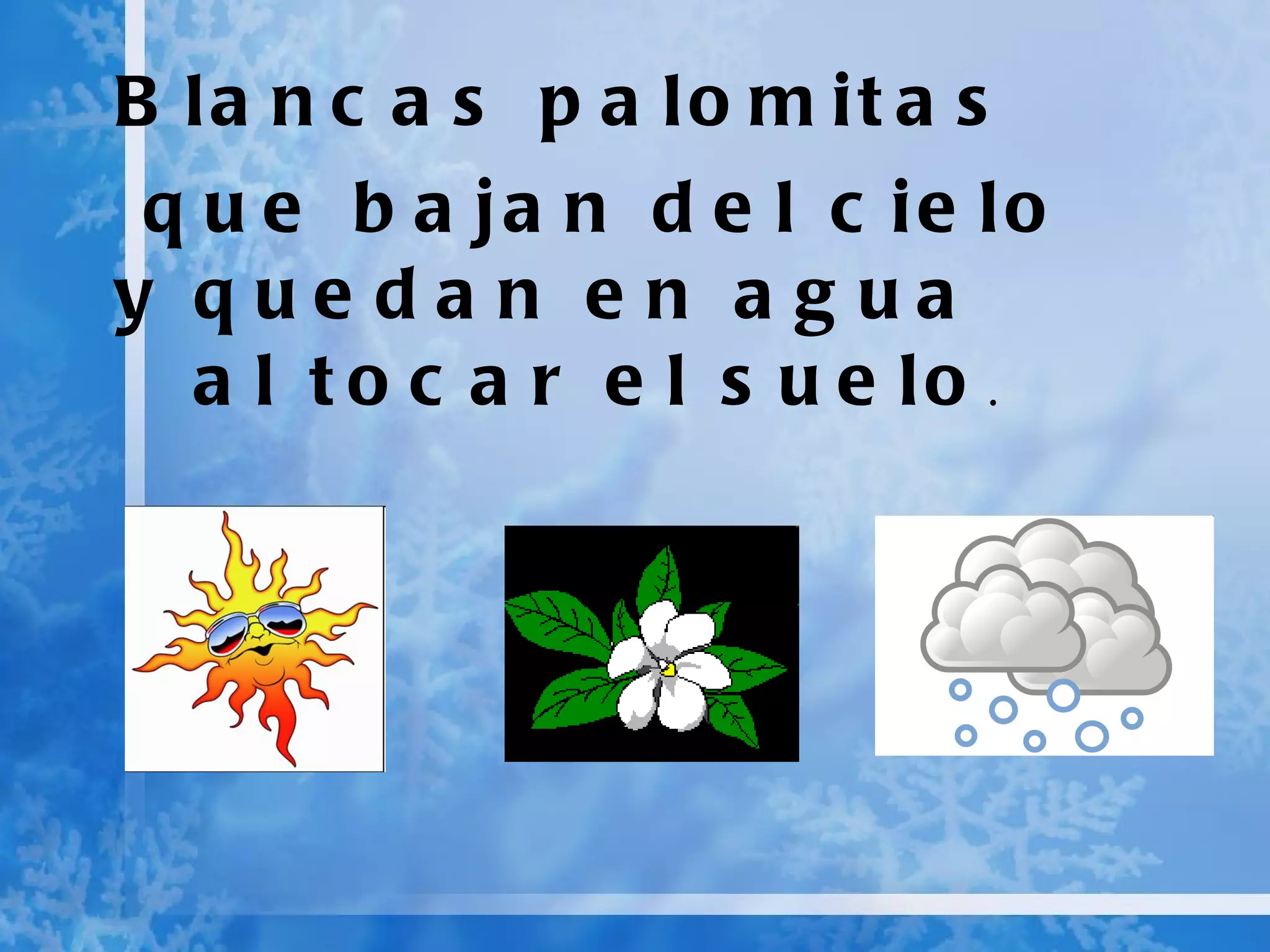 Blancas palomitas que bajan del cielo y quedan en agua al tocar el suelo .