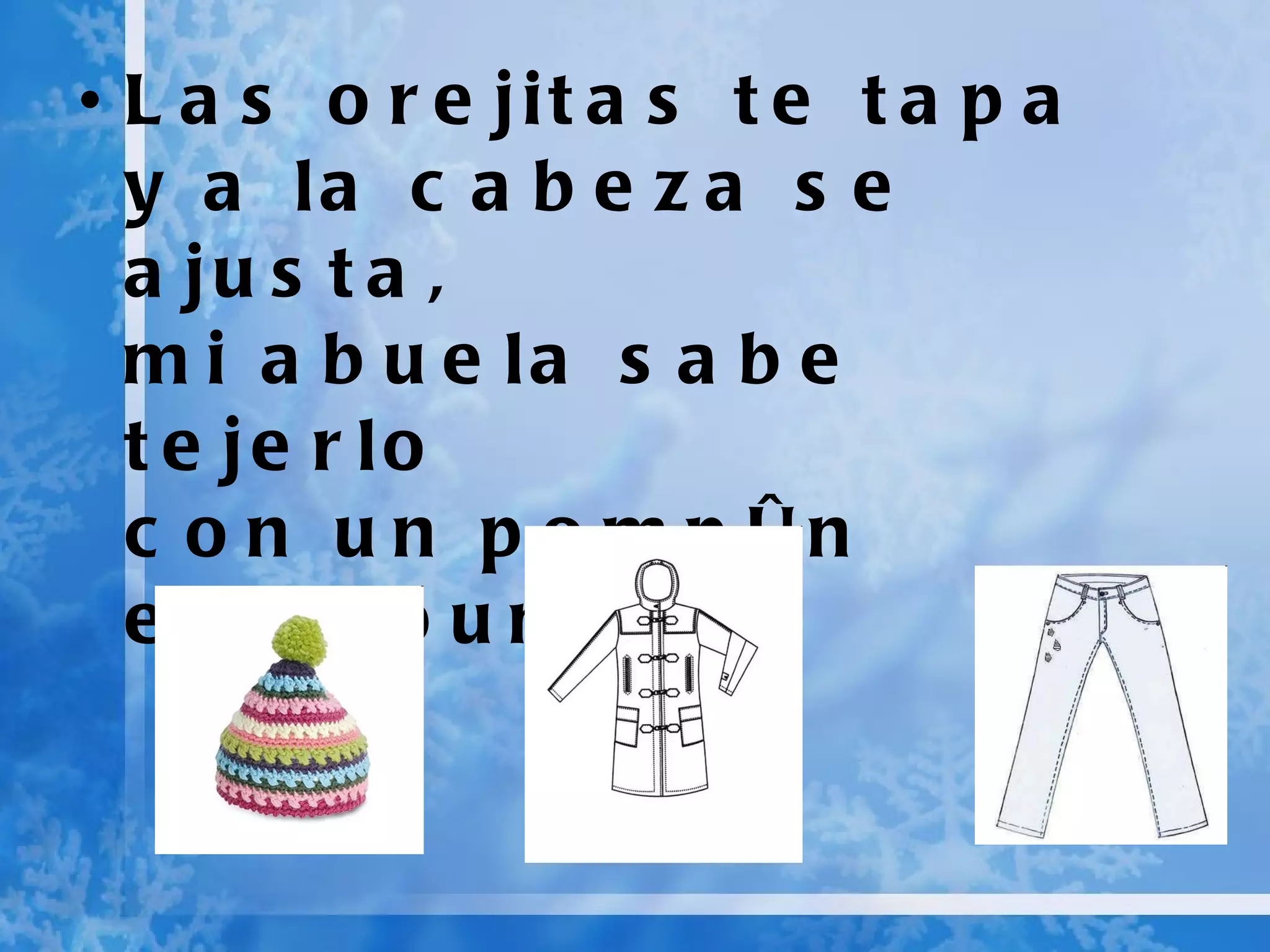 Las orejitas te tapa y a la cabeza se ajusta, mi abuela sabe tejerlo con un pompón en la punta .