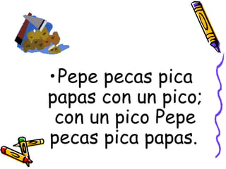 Pepe pecas pica papas con un pico; con un pico Pepe pecas pica papas.   
