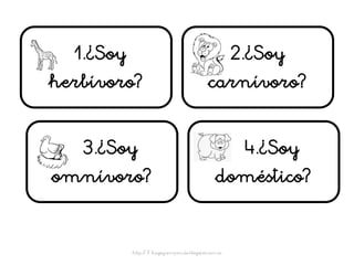 1.¿Soy
herbívoro?
2.¿Soy
carnívoro?
3.¿Soy
omnívoro?
4.¿Soy
doméstico?
http:/ / hagoycompendo.blogspot.com.es
 