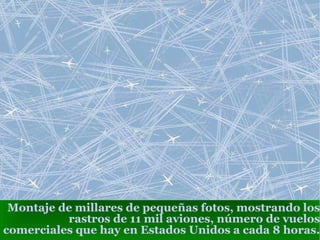 Montaje de millares de pequeñas fotos, mostrando los rastros de 11 mil aviones, número de vuelos comerciales que hay en Estados Unidos a cada 8 horas. 