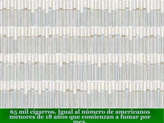 65 mil cigarros. Igual al número de americanos menores de 18 años que comienzan a fumar por mes. 