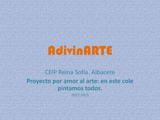 AdivinARTE
      CEIP Reina Sofía. Albacete
Proyecto por amor al arte: en este cole
          pintamos todos.
                2012-2013
 