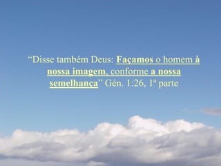 “Disse também Deus: Façamos o homem à
nossa imagem, conforme a nossa
semelhança” Gén. 1:26, 1ª parte
 