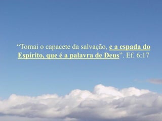 “Tomai o capacete da salvação, e a espada do
Espírito, que é a palavra de Deus”. Ef. 6:17
 