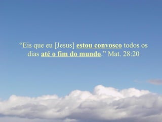 “Eis que eu [Jesus] estou convosco todos os
dias até o fim do mundo.” Mat. 28:20
 