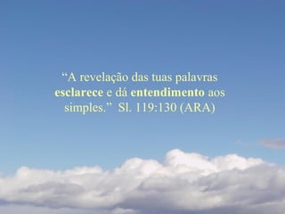 “A revelação das tuas palavras
esclarece e dá entendimento aos
simples.” Sl. 119:130 (ARA)
 