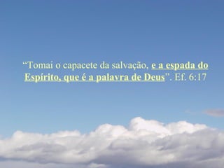 “Tomai o capacete da salvação, e a espada do
Espírito, que é a palavra de Deus”. Ef. 6:17
 