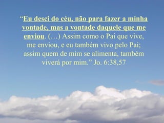 “Eu desci do céu, não para fazer a minha
vontade, mas a vontade daquele que me
enviou. (…) Assim como o Pai que vive,
me e...