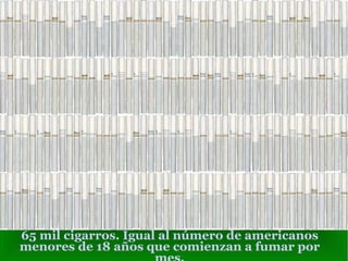 65 mil cigarros. Igual al número de americanos
menores de 18 años que comienzan a fumar por
 