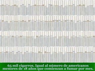 65 mil cigarros. Igual al número de americanos menores de 18 años que comienzan a fumar por mes. 