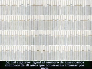 65 mil cigarros. Igual al número de americanos
menores de 18 años que comienzan a fumar por
 