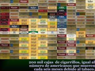 200 mil cajas de cigarrillos, igual al
número de americanos que mueren
cada seis meses debido al tabaco.
 