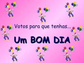 Votos para que tenhas... Um BOM DIA 