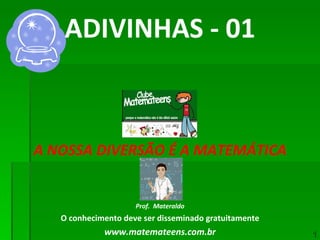 ADIVINHAS - 01 A NOSSA DIVERSÃO É A MATEMÁTICA Prof.  Materaldo O conhecimento deve ser disseminado gratuitamente www.matemateens.com.br 