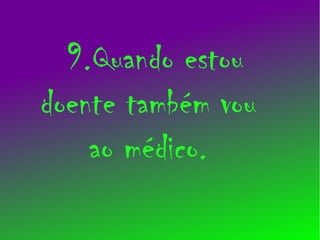 9.Quando estou
doente também vou
    ao médico.
 