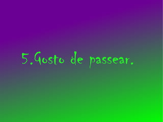 5.Gosto de passear.
 