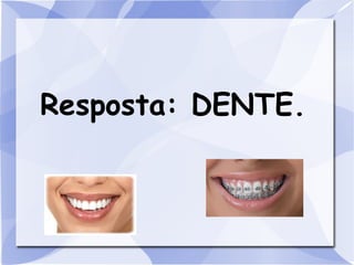 Resposta: DENTE.
 