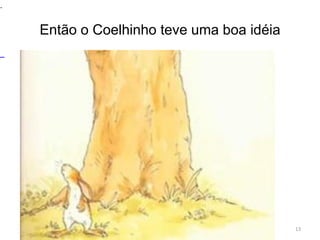 Então o Coelhinho teve uma boa idéia
13
.
 
