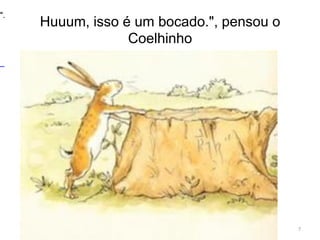 Huuum, isso é um bocado.", pensou o
Coelhinho
7
".
 
