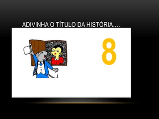 ADIVINHA O TÍTULO DA HISTÓRIA….




                        8
                        1
 