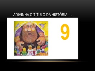 ADIVINHA O TÍTULO DA HISTÓRIA….




                        9
                        1
 